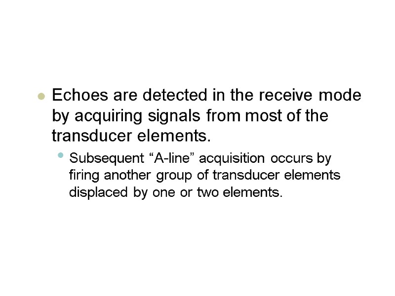 Echoes are detected in the receive mode by acquiring signals from most of the